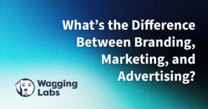 What’s the Difference Between Branding, Marketing, and Advertising? Wagging Labs
